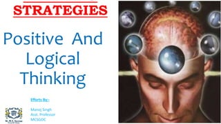 THINKING
STRATEGIES
Positive And
Logical
Thinking
Efforts By:-
Manoj Singh
Asst. Professor
MCSGOC
 