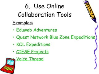 6.  Use Online Collaboration Tools Examples: Eduweb  Adventures Quest Network Blue Zone Expeditions KOL Expeditions CIESE  Projects Voice Thread 