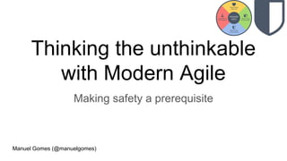 Thinking the unthinkable
with Modern Agile
Making safety a prerequisite
Manuel Gomes (@manuelgomes)
 