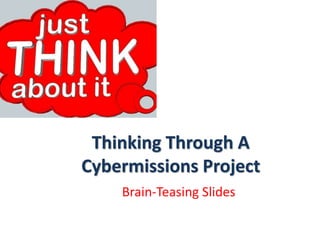Thinking Through A
Cybermissions Project
Brain-Teasing Slides
 