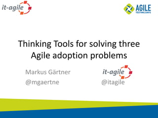 Thinking Tools	for solving three
Agile	adoption problems
Markus	Gärtner
@mgaertne @itagile
 
