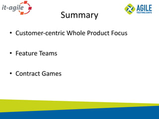 Summary
• Customer-centric	Whole	Product	Focus
• Feature	Teams
• Contract	Games
 