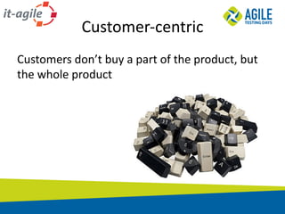 Customer-centric
Customers	don’t	buy	a	part	of	the	product,	but	
the	whole	product
 