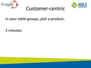 Customer-centric
In	your	table	groups,	pick	a	product.
2 minutes
 