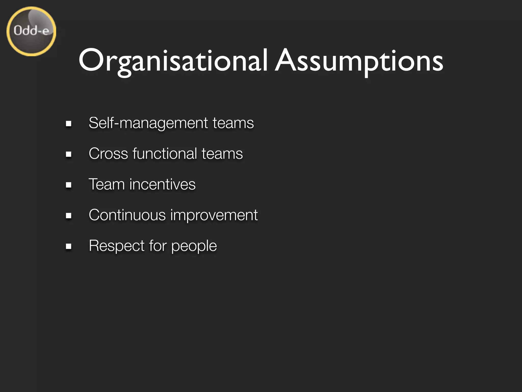 Organisational Assumptions
Self-management teams
Cross functional teams
Team incentives
Continuous improvement
Respect for people
 
