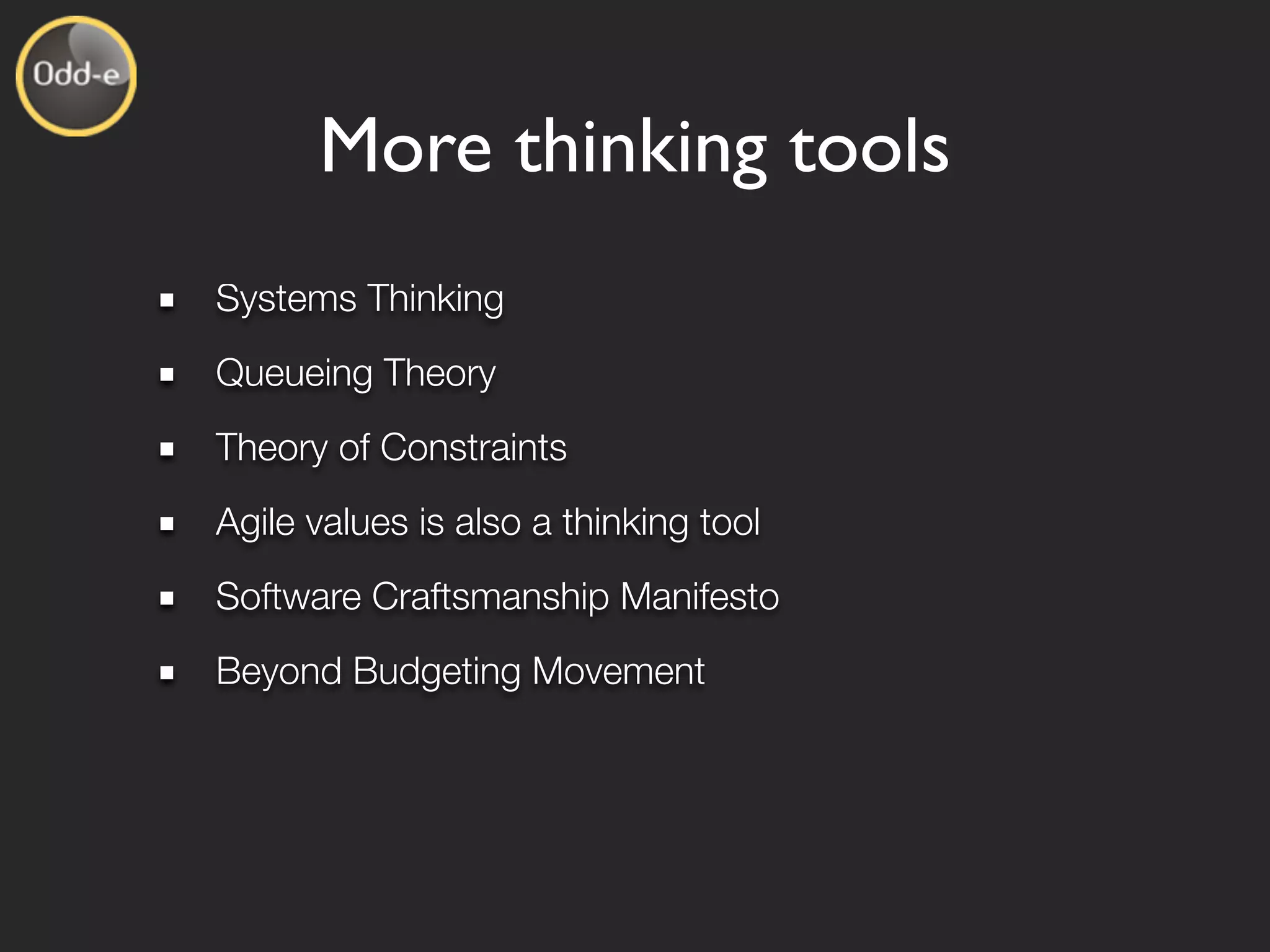More thinking tools
Systems Thinking
Queueing Theory
Theory of Constraints
Agile values is also a thinking tool
Software Craftsmanship Manifesto
Beyond Budgeting Movement
 