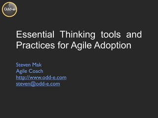 Essential Thinking tools and
Practices for Agile Adoption
Steven Mak
Agile Coach
http://www.odd-e.com
steven@odd-e.com
 