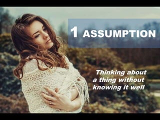 1 ASSUMPTION
Thinking about
a thing without
knowing it well
 