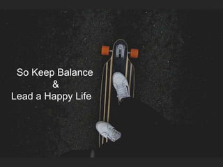 So Keep Balance
&
Lead a Happy Life
 