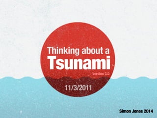 Thinking about a
Tsunami
Simon Jones 2014
Version 3.0
11/3/2011
 
