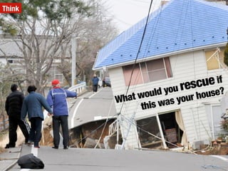 What would you rescue if
this was your house?
Think
 