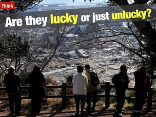 Are they lucky or just unlucky?
Think
 