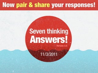 Now pair & share your responses!
Seven thinking
Answers!Version 3.0
11/3/2011
 