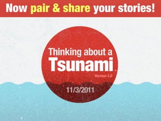 Now pair & share your stories!
Thinking about a
TsunamiVersion 3.0
11/3/2011
 