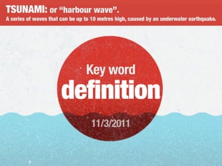 TSUNAMI: or “harbour wave”.
A series of waves that can be up to 10 metres high, caused by an underwater earthquake.
Key word
definition
11/3/2011
 