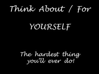 Think About / For

    YOURSELF


  The hardest thing
    you’ll ever do!
 