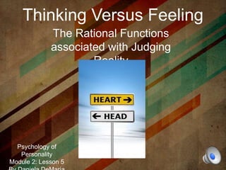 Thinking Versus Feeling
The Rational Functions
associated with Judging
Reality
Psychology of
Personality
Module 2: Lesson 5
 