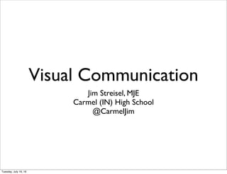 Visual Communication
Jim Streisel, MJE
Carmel (IN) High School
@CarmelJim
Tuesday, July 19, 16
 