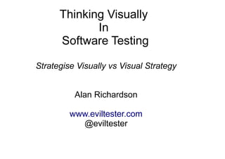 Thinking Visually 
In 
Software Testing 
Strategise Visually vs Visual Strategy 
Alan Richardson 
www.eviltester.com 
@evi...