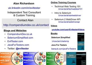 Blogs and Websites 
● CompendiumDev.co.uk 
● SeleniumSimplified.com 
● EvilTester.com 
● JavaForTesters.com 
● Twitter: @e...