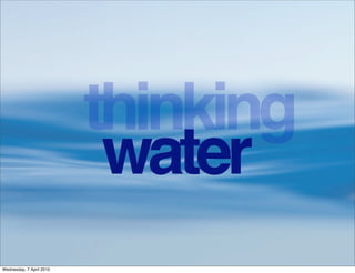thinking
                           water
Wednesday, 7 April 2010
 