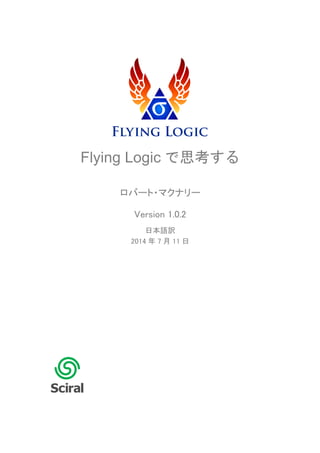 Flying Logic で思考する 
ロバート・マクナリー 
Version 1.0.2 
日本語訳 
2014 年7 月11 日 
 