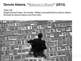 Dennis Adams, “Malraux’s Shoes” (2012).
Video still.
Single-channel video, 42 minutes. Written and performed by Dennis Adams.
Directed by Dennis Adams and Paul Colin.
 
