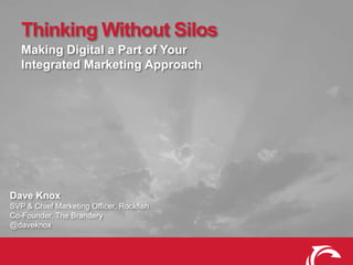 Thinking Without Silos
Making Digital a Part of Your
Integrated Marketing Approach

Dave Knox
SVP & Chief Marketing Officer, Rockfish
Co-Founder, The Brandery
@daveknox

 