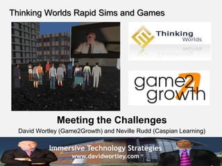 Thinking Worlds Rapid Sims and Games Meeting the Challenges David Wortley (Game2Growth) and Neville Rudd (Caspian Learning) 