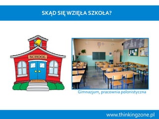 SKĄD SIĘ WZIĘŁA SZKOŁA?

Gimnazjum, pracownia polonistyczna

www.thinkingzone.pl

 