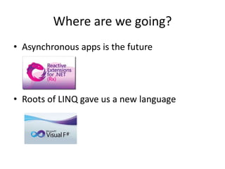 Where are we going?
• Asynchronous apps is the future
• Roots of LINQ gave us a new language
 