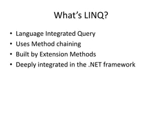 What’s LINQ?
• Language Integrated Query
• Uses Method chaining
• Built by Extension Methods
• Deeply integrated in the .NET framework
 