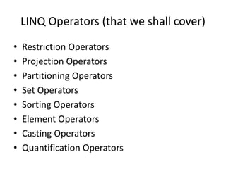 LINQ Operators (that we shall cover)
• Restriction Operators
• Projection Operators
• Partitioning Operators
• Set Operators
• Sorting Operators
• Element Operators
• Casting Operators
• Quantification Operators
 