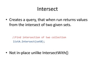 Intersect
• Creates a query, that when run returns values
from the intersect of two given sets.
//Find intersection of two collection
listA.Intersect(setB);
• Not in-place unlike IntersectWith()
 