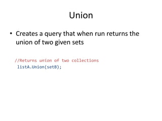 Union
• Creates a query that when run returns the
union of two given sets
//Returns union of two collections
listA.Union(setB);
 