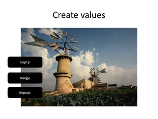 Create values
Repeat
Range
Empty
 