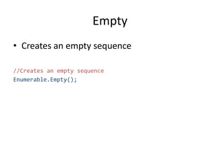 Empty
• Creates an empty sequence
//Creates an empty sequence
Enumerable.Empty();
 