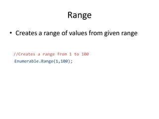 Range
• Creates a range of values from given range
//Creates a range from 1 to 100
Enumerable.Range(1,100);
 