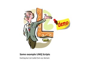 Some example LINQ Scripts
Exciting but not really from our domain
 