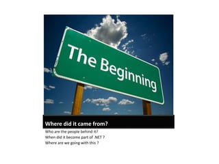 Where did it came from?
Who are the people behind it?
When did it become part of .NET ?
Where are we going with this ?
 