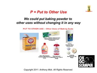 Copyright 2011. Anthony Mok. All Rights Reserved. P = Put to Other Use We could put baking powder to  other uses without changing it in any way 