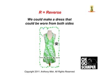 Copyright 2011. Anthony Mok. All Rights Reserved. R = Reverse We could make a dress that  could be wore from both sides  