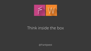 FW 
Think inside the box 
@frankjwest 
 
