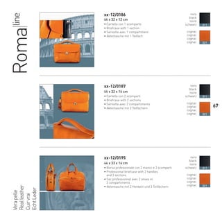 RomalineVerapelle
Realleather
Cuirvrai
EchtLeder
xx-12/0186
44 x 32 x 12 cm
• Cartella con 1 scomparto
• Briefcase with 1 section
• Serviette avec 1 compartiment
• Aktentasche mit 1 Teilfach
xx-12/0187
44 x 32 x 14 cm
• Cartella con 2 scomparti
• Briefcase with 2 sections
• Serviette avec 2 compartiments
• Aktentasche mit 2 Teilfächern
xx-12/0195
44 x 33 x 16 cm
• Borsa professionale con 2 manici e 3 scomparti
• Professional briefcase with 2 handles
and 3 sections
• Sac professionnel avec 2 anses et
3 compartiments
• Aktentasche mit 2 Henkeln und 3 Teilfächern
nero
black
noire
schwarz
cognac
cognac
cognac
cognac
011
021
nero
black
noire
schwarz
cognac
cognac
cognac
cognac
011
021
nero
black
noire
schwarz
cognac
cognac
cognac
cognac
011
021
67
66-88 Indice.indd 6766-88 Indice.indd 6766-88 Indice.indd 6766-88 Indice.indd 6766-88 Indice.indd 6766-88 Indice.indd 6766-88 Indice.indd 67 20/01/12 09.1620/01/12 09.1620/01/12 09.1620/01/12 09.1620/01/12 09.16
 