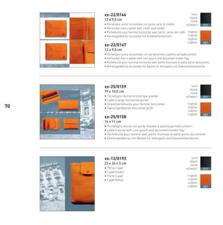 xx-22/0146
12 x 9,5 cm
• Portafoglio uomo orizzontale con porta carte di credito
• Horizontal men’s wallet with credit card holder
• Portefeuille pour homme horizontal avec porte-cartes de crédit
• Herrengeldbörse horizontal mit Kreditkartenfächern
xx-22/0147
12 x 9,5 cm
• Portafoglio uomo orizzontale con portamonete e patella portadocumenti
• Horizontal men’s wallet with coin pouch and document holder flap
• Portefeuille pour homme horizontal avec porte-monnaie et patte porte-documents
• Herrengeldbörse horizontal mit Beutel für Kleingeld und Dokumententasche
xx-25/0159
19 x 10,5 cm
• Portafoglio donna orizzontale grande
• Ladie’s large horizontal purse
• Grand portefeuille pour femme horizontal
• Damengeldbörse horizontal groß
xx-25/0158
14 x 11 cm
• Portafoglio donna con porta monete e patella portadocumenti
• Ladie’s purse with coin pouch and document holder flap
• Portefeuille pour femme avec porte-monnaie et patte porte-documents
• Damengeldbörse mit Beutel für Kleingeld und Dokumententasche
xx-12/0193
23 x 26 x 3 cm
• Porta I-pad
• I-pad holder
• Porte I-pad
• I-pad Halter
nero
black
noire
schwarz
cognac
cognac
cognac
cognac
011
021
nero
black
noire
schwarz
cognac
cognac
cognac
cognac
011
021
nero
black
noire
schwarz
cognac
cognac
cognac
cognac
011
021
70
66-88 Indice.indd 7066-88 Indice.indd 7066-88 Indice.indd 7066-88 Indice.indd 7066-88 Indice.indd 7066-88 Indice.indd 7066-88 Indice.indd 70 20/01/12 09.1620/01/12 09.1620/01/12 09.1620/01/12 09.1620/01/12 09.16
 
