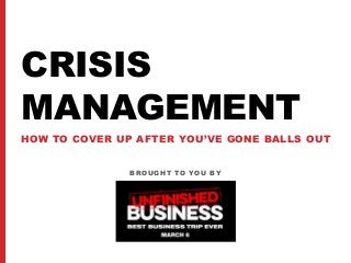 BROUGHT TO YOU BY
CRISIS
MANAGEMENT
HOW TO COVER UP AFTER YOU’VE GONE BALLS OUT
 
