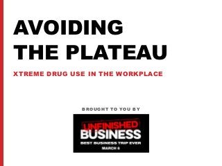 AVOIDING
THE PLATEAU
XTREME DRUG USE IN THE WORKPLACE
BROUGHT TO YOU BY
 