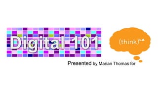 Digital 101 Presented by Marian Thomas for   