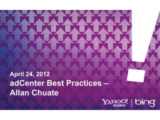 April 24, 2012
 p      ,
adCenter Best Practices –
Allan Chuate
 