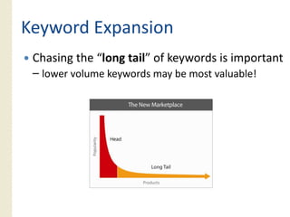Keyword Expansion
 Chasing the “long tail” of keywords is important
        g         g           y            p
 – lower volume keywords may be most valuable!
 